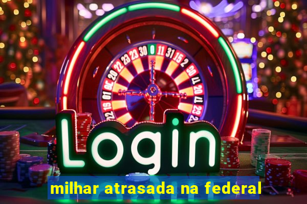 milhar atrasada na federal